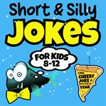 Short & Silly Jokes for Kids 8-12 : One Cheezy Joke A Day For A Year cover image