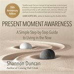 Present Moment Awareness: A Simple Step by Step Guide to Living in the Now : A Simple Step by Step Guide to Living in the Now cover image