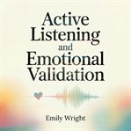 Active Listening and Emotional Validation Active Listening and Emotional Validation