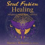 Soul Fusion Healing : Integrating Mind, Body, and Soul cover image