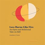 Love Burns Like Fire : An Open And Relational Take On Hell cover image