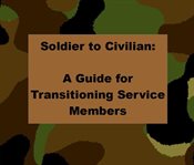 Soldier to Civilian: A Guide for Transitioning Service Members : A Guide for Transitioning Service Members cover image