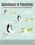 Adventures in Parenting: : an honest and sardonic look at the beginning cover image