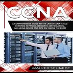 CCNA : A Comprehensive Guide to the Latest CCNA (Cisco Certified Network Associate) Certification, Includin cover image