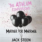 The Asylum Confessions : Murder for Marriage cover image