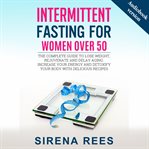 Intermittent Fasting for Women Over 50 : The Complete Guide To Lose Weight, Rejuvenate And Delay Aging. Increase Your Energy And Detoxify You cover image