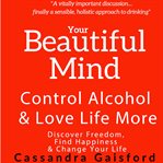 Your Beautiful Mind : Control Alcohol and Love Life More (Principle Two. Rethinking Drinking). Beautiful Sobriety cover image