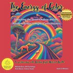 The Energy of Color: Unlocking the Seven Chakras and the Rainbow Bridge to Higher Consciousness : Spiritual and Mental Health Care Teachings By Melinda Barss Holistic Healer. Mental Health Help Spiritual Teens & Adults cover image