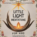 Little Light Meditations for Kids Volume 1: Healing Light Natural Health : For Mindfulness, Bravery, Breathwork, Emotional Regulation, Soothing And Spiritual Connection cover image