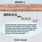 Book 1 Bricks That Build Us : Extend Understanding How Modern Communities Develop By Looking at Its People, Philosophies, and Reas cover image