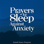 Prayers for Sleep Against Anxiety : A Devotional of Fervent Spiritual Warfare Prayers for Men, Women, Mothers, Fathers, Husbands, and Wi cover image