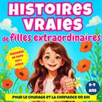Histoires vraies de filles extraordinaires : 10 Histoires Vraies Adaptées Pour Le Courage Et La Confiance En Soi cover image