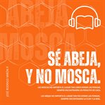 Sé abeja y no mosca : Las Moscas, No Importa El Lugar Tan Lindo Donde Las Pongas, Siempre Encontrarán Un Pedacito De Caca cover image
