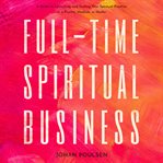 Full-Time Spiritual Business: A Guide to Launching and Scaling Your Spiritual Practice as a Psych... : Time Spiritual Business cover image