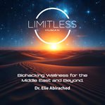 Limitless Human : Biohacking Wellness For The Middle East And Beyond cover image