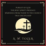 Pursuit of God, the Holy Spirit's Presence, Warnings From Tozer to the Church & True Discipleship cover image