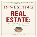 Investing in real estate : the definitive guide for investors and agents : boost career development, maximize marketing and ace exams cover image