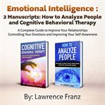 Emotional intelligence: 2 manuscripts. How to Analyze People and Cognitive Behavioral Therapy: a Complete Guide to Improve Your Relationshi cover image