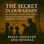 The Secret in Our Genes: Out of Africa and Into the World : Unlocking Hidden Histories Embedded in Our Dna cover image