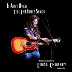 It Ain't Over Till the Indie Sings : Dedicated to Independent Musicians- the unsigned, unsung heroes cover image