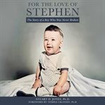 For the Love of Stephen : The Story of a Boy Who Was Never Broken cover image