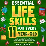 Essential Life Skills for Every 11-Year-Old : How to Speak Up, Find Your Passion, Master Money, Build Self-Discipline and Other Cool Superpowers f cover image
