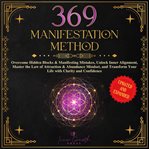 The 369 Manifestation Method : Overcome Hidden Blocks & Manifesting Mistakes, Unlock Inner Alignment, Master the Law of Attraction cover image