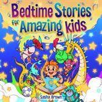 Bedtime Stories for Amazing Kids : Calming stories about self-esteem, confidence, courage, and friendship, to help your kid fall asleep cover image