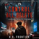 Control All Delete : Exposing The Elite's Agenda cover image