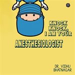 Knock Knock I am your Anesthesia cover image