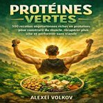 Protéines Vertes : 100 Recettes végétariennes riches en protéines pour construire du muscle, récupérer plus vite et per cover image