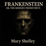 Frankenstein or the Modern Prometheus : Classic Horror Literature Masterpiece cover image