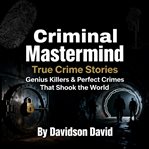 Criminal Mastermind True Crime Stories: Genius Killers & Perfect Crimes That Shook the World cover image