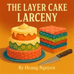 The Layer Cake Larceny: A Cozy Mystery of Stacked Suspicious and a Tiered Trick : Some Layers Hide More Than Just Pretty Patterns cover image