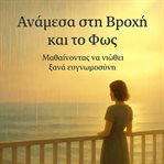 ΑΝΑΜΕΣΑ ΣΤΗ ΒΡΟΧΗ ΚΑΙ ΤΟ ΦΩΣ : Μαθαίνοντας Να Νιώθει Ξανά Ευγνωμοσύνη cover image