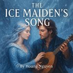 The Ice Maiden's Song: A Romantasy of Eternal Snow, Endless Music, and the Warmth of Love : Her Voice Could Freeze A Kingdom. His Melody Could Thaw Her Heart cover image