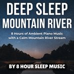 Deep Sleep Mountain River: 8 Hours of Ambient Piano Music With a Calm Mountain River Stream cover image