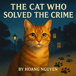 The Cat Who Solved the Crime: A Cozy Mystery of a Feline Sleuth and a Purrfect Alibi : Nine Lives, One Mystery, And A Trail Of Paw Prints cover image