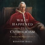 What Happened to Catholicism : The Heresy Behind the Current Crisis cover image
