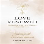 Love Renewed: Embracing Your Next Chapter After Divorce : Unlock Inner Strength and Confidence to Rediscover Romance in Your Forties and Beyond cover image