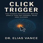 Click Trigger : The Hidden Psychology Behind Emails That Get Opened, Read, and Clicked cover image