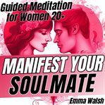 Manifest Your Soulmate : Guided Meditation For Women 20+ To Attract Lasting Love cover image