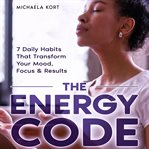 The Energy Code : 7 Daily Habits That Transform Your Mood, Focus & Results cover image