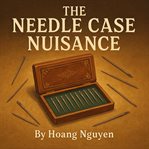 The Needle Case Nuisance: A Cozy Mystery of Pointed Problems and a Sharp Solution : Some Cases Are Meant To Be Opened... Others To Reveal Sharp Truths cover image