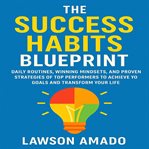 The Success Habits Blueprint : Daily Routines, Winning Mindsets, and Proven Strategies of Top Performers to Achieve Your Goals and cover image