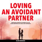 Loving an Avoidant Partner : Comprehend Dismissive Attachment Style For Closing Emotional Gap & Build A Safe Partnership cover image