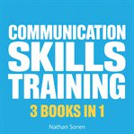 Communication Skills Training - How to Talk to Anyone, Read People & Master Small Talk (3 Books in 1 : Build Confidence, Improve Social Skills, Make Friends & Overcome Social Anxiety cover image