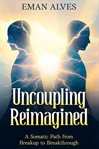 Uncoupling Reimagined : A Somatic Path to turn Breakup into a Breakthrough cover image