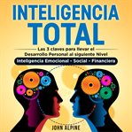 Inteligencia Total : Las 3 claves para llevar el desarrollo personal al siguiente nivel. Inteligencia emocional, social y cover image