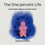 The One Percent Life : Small Habits, Massive Transformation cover image